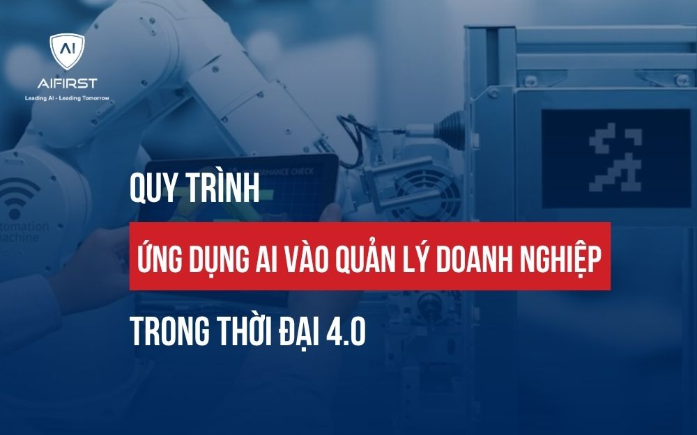 QUY TRÌNH ỨNG DỤNG AI VÀO QUẢN LÝ DOANH NGHIỆP TRONG THỜI ĐẠI 4.0